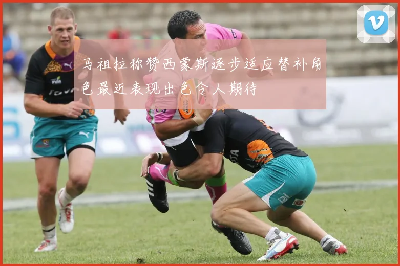马祖拉称赞西蒙斯逐步适应替补角色最近表现出色令人期待