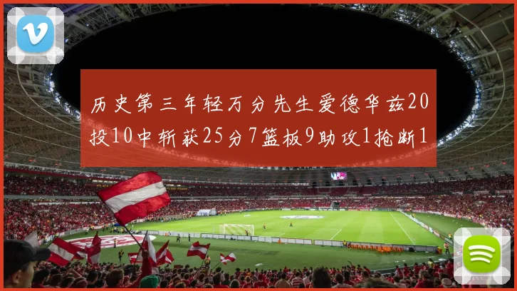 历史第三年轻万分先生爱德华兹20投10中斩获25分7篮板9助攻1抢断1盖帽