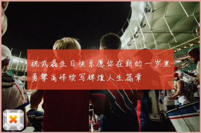 祝武磊生日快乐愿你在新的一岁里勇攀高峰续写辉煌人生篇章