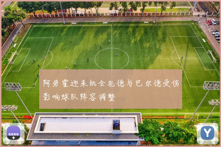 阿劳霍迎来机会孔德与巴尔德受伤影响球队阵容调整