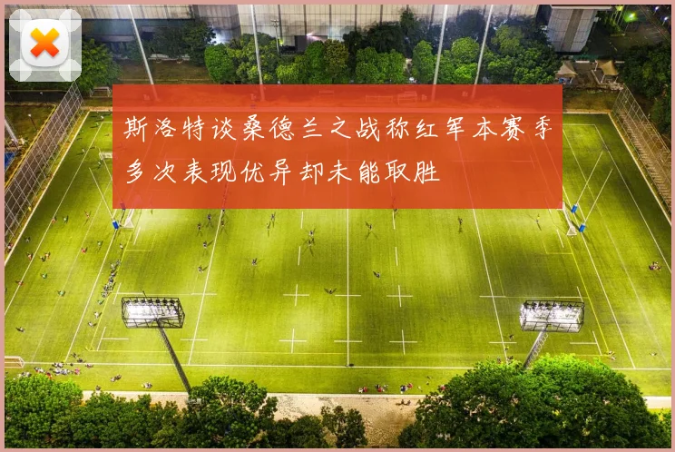 斯洛特谈桑德兰之战称红军本赛季多次表现优异却未能取胜