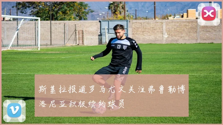 斯基拉报道罗马尤文关注弗鲁勒博洛尼亚积极续约球员