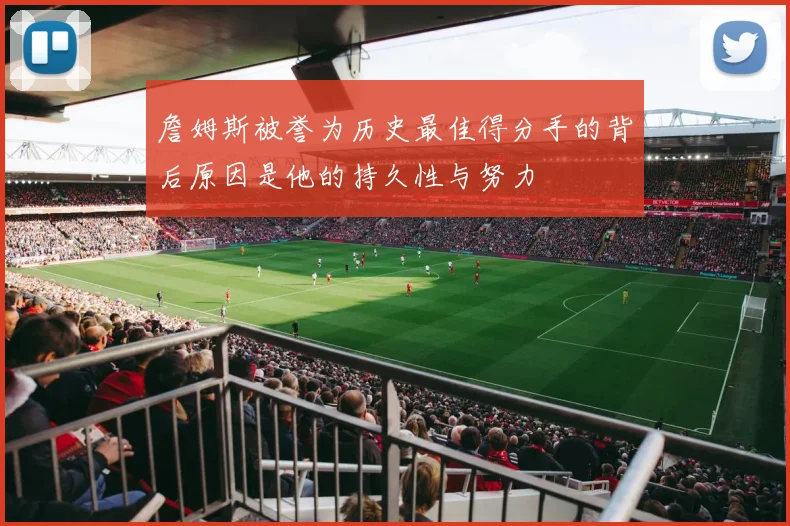 詹姆斯被誉为历史最佳得分手的背后原因是他的持久性与努力