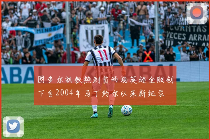 图多尔执教热刺首两场英超全败创下自2004年马丁约尔以来新纪录