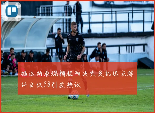 福法纳表现糟糕两次失良机送点球评分仅58引发热议