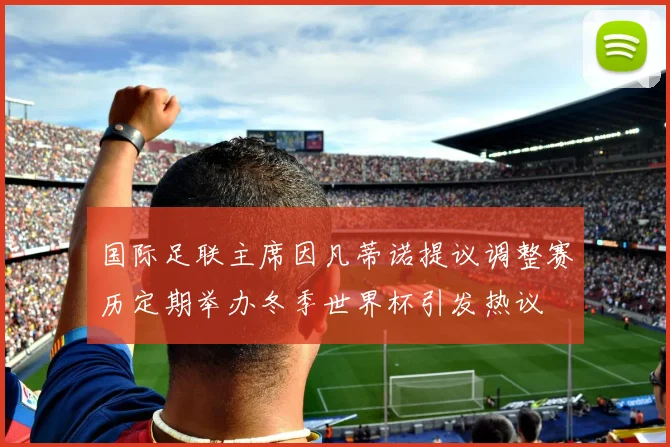 国际足联主席因凡蒂诺提议调整赛历定期举办冬季世界杯引发热议