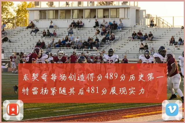 东契奇每场创造得分489分历史第一特雷杨紧随其后481分展现实力