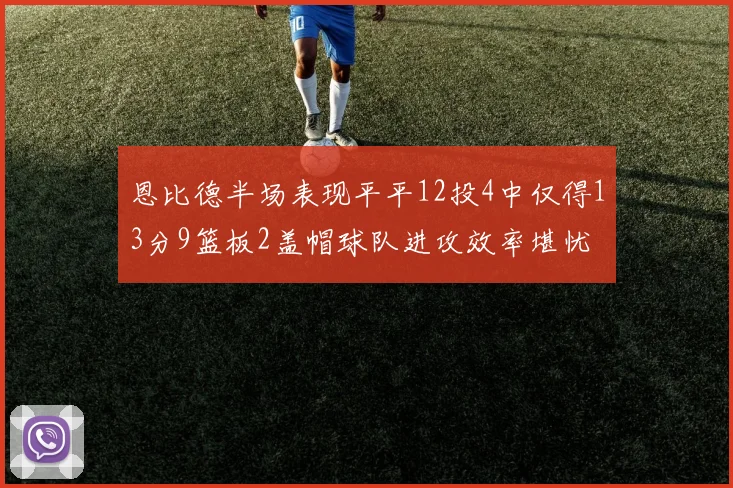 恩比德半场表现平平12投4中仅得13分9篮板2盖帽球队进攻效率堪忧