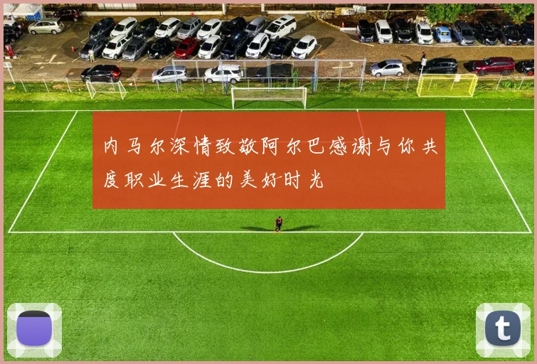 内马尔深情致敬阿尔巴感谢与你共度职业生涯的美好时光