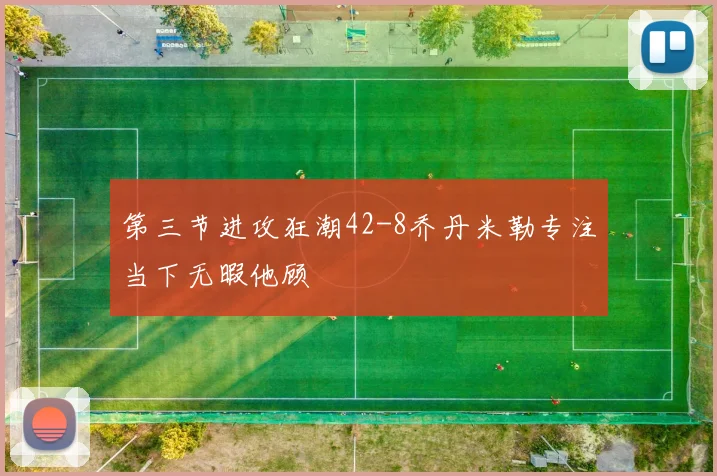 第三节进攻狂潮42-8乔丹米勒专注当下无暇他顾