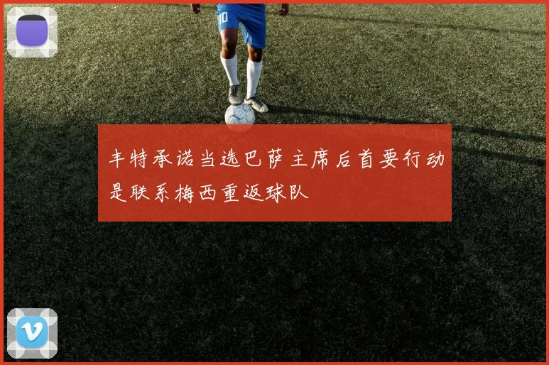 丰特承诺当选巴萨主席后首要行动是联系梅西重返球队