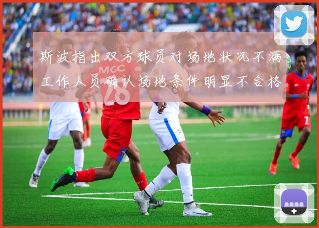 斯波指出双方球员对场地状况不满工作人员确认场地条件明显不合格