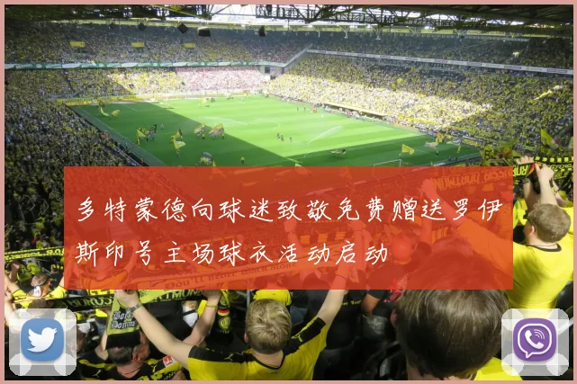多特蒙德向球迷致敬免费赠送罗伊斯印号主场球衣活动启动