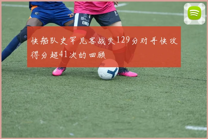 快船队史罕见客战失129分对手快攻得分超41次的回顾