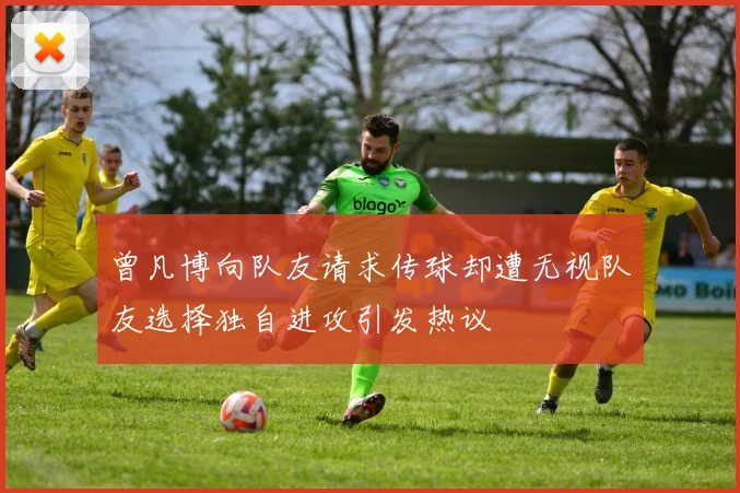 曾凡博向队友请求传球却遭无视队友选择独自进攻引发热议