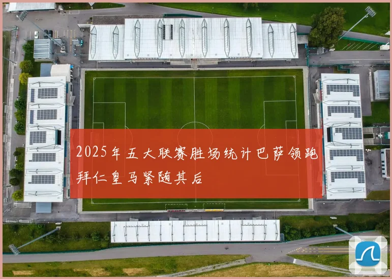 2025年五大联赛胜场统计巴萨领跑拜仁皇马紧随其后