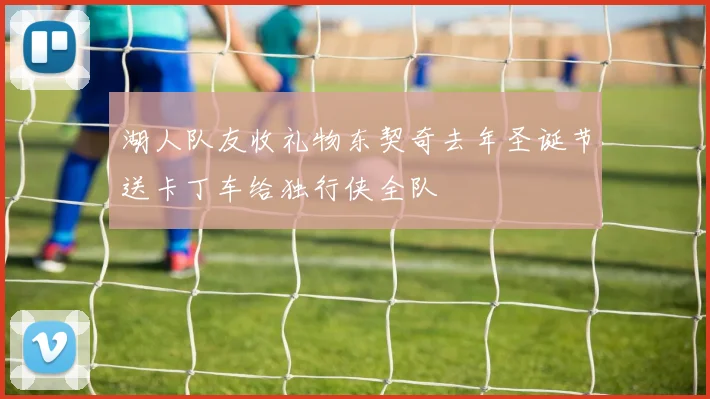 湖人队友收礼物东契奇去年圣诞节送卡丁车给独行侠全队