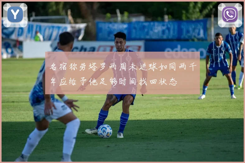 名宿称劳塔罗两周未进球如同两千年应给予他足够时间找回状态