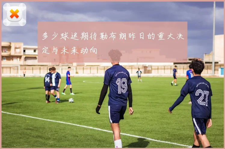 多少球迷期待勒布朗昨日的重大决定与未来动向