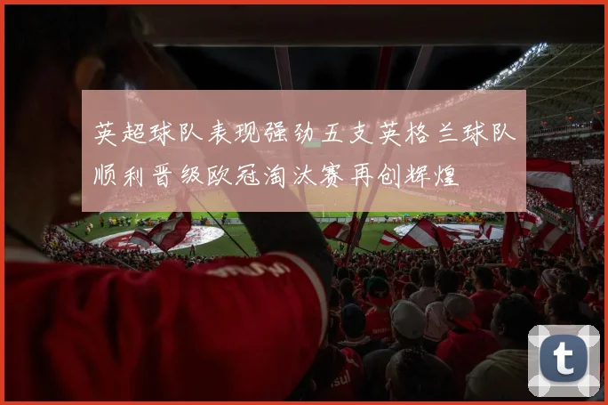 英超球队表现强劲五支英格兰球队顺利晋级欧冠淘汰赛再创辉煌