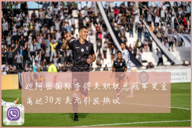 迈阿密国际夺得美职联总冠军奖金高达30万美元引发热议
