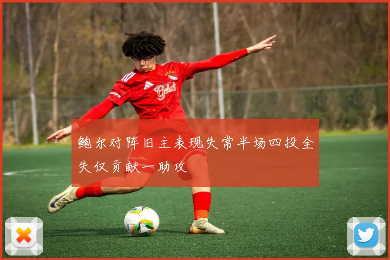 鲍尔对阵旧主表现失常半场四投全失仅贡献一助攻